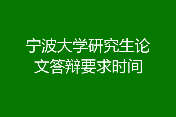 宁波大学研究生论文答辩要求时间