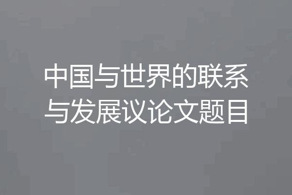 中国与世界的联系与发展议论文题目