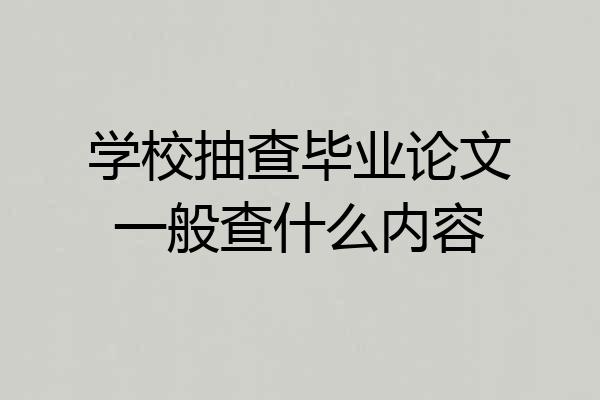 学校抽查毕业论文一般查什么内容