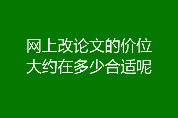 网上改论文的价位大约在多少合适呢