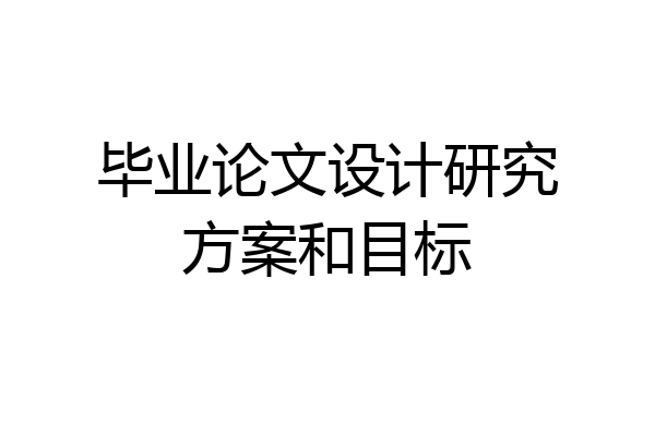 毕业论文设计研究方案和目标