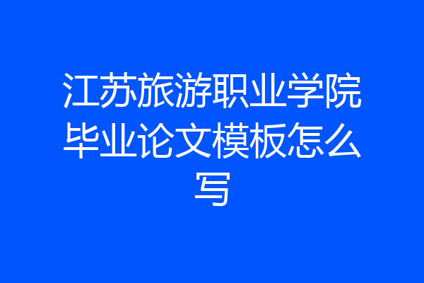 江苏旅游职业学院毕业论文模板怎么写