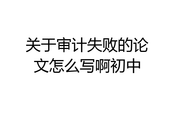 关于审计失败的论文怎么写啊初中