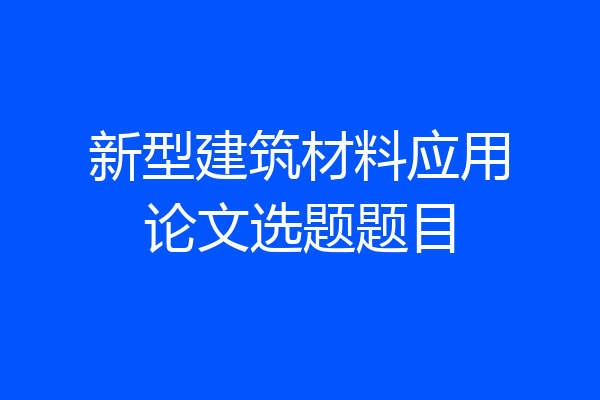 新型建筑材料应用论文选题题目