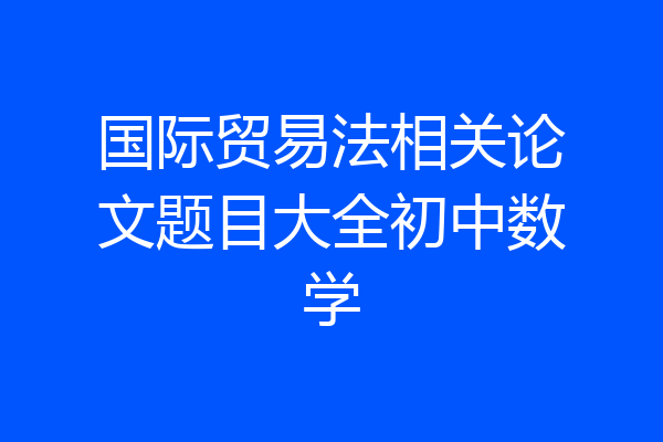 国际贸易法相关论文题目大全初中数学