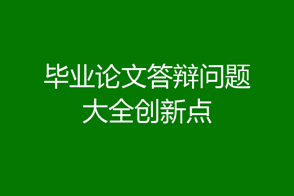 毕业论文答辩问题大全创新点