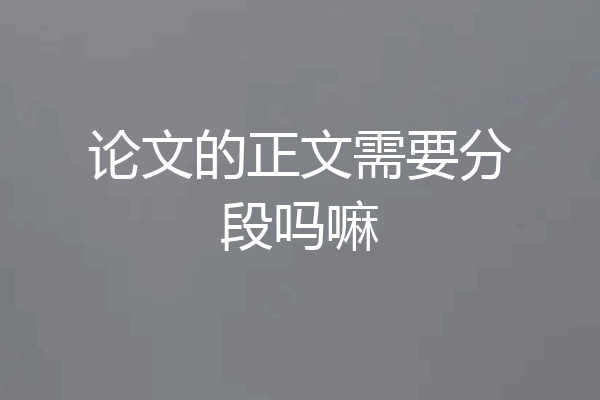 论文的正文需要分段吗嘛