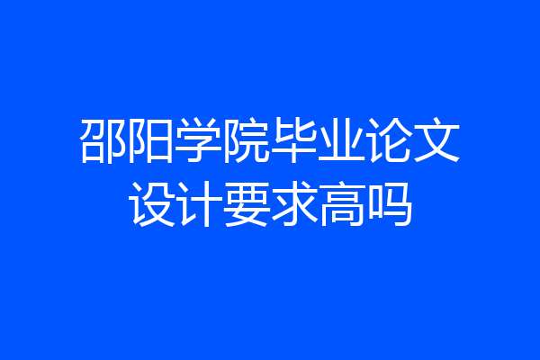 邵阳学院毕业论文设计要求高吗