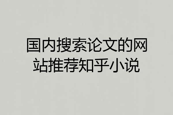 国内搜索论文的网站推荐知乎小说
