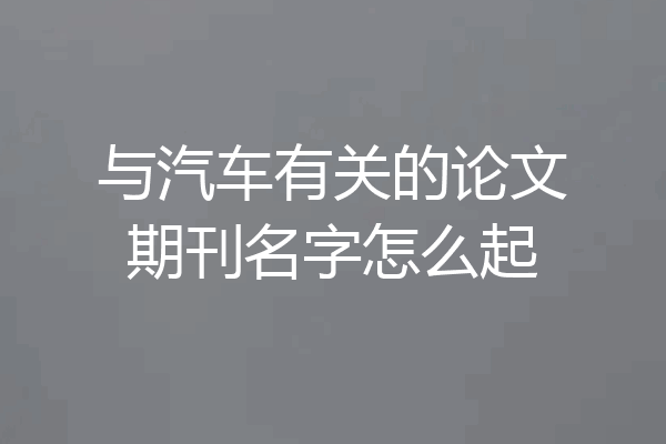 与汽车有关的论文期刊名字怎么起