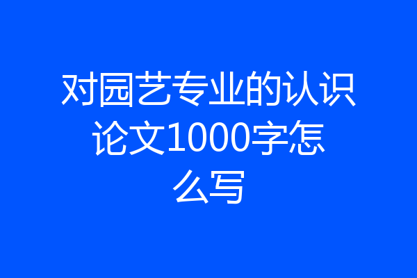 对园艺专业的认识论文1000字怎么写