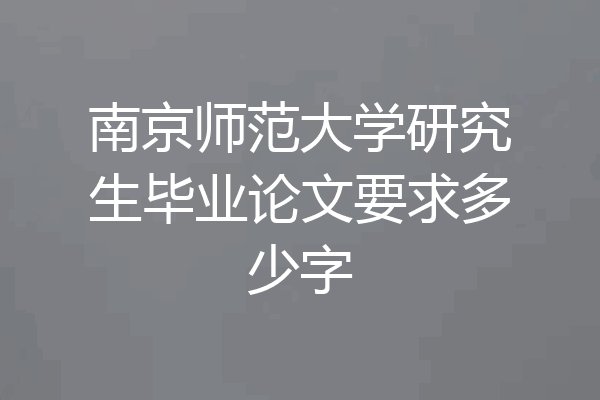 南京师范大学研究生毕业论文要求多少字