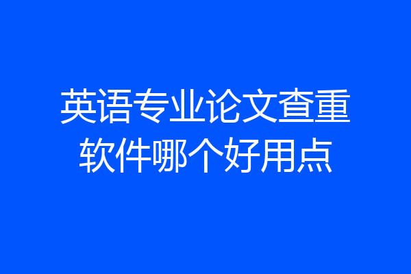英语专业论文查重软件哪个好用点