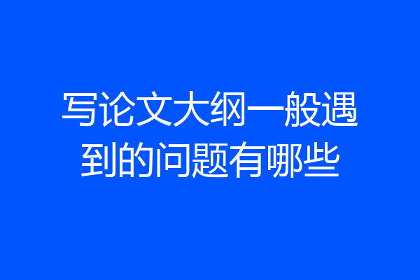 写论文大纲一般遇到的问题有哪些
