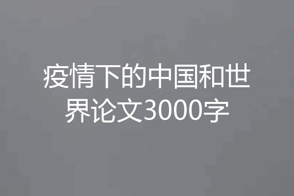 疫情下的中国和世界论文3000字