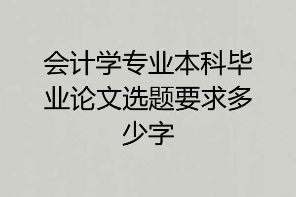 会计学专业本科毕业论文选题要求多少字