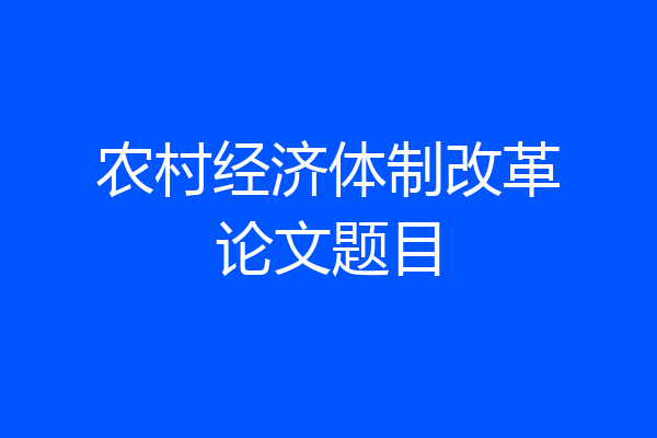 农村经济体制改革论文题目