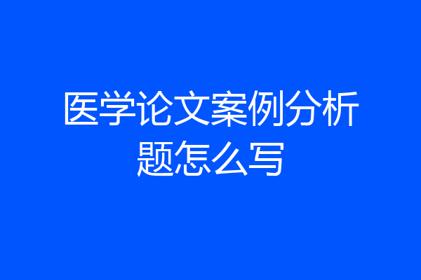 医学论文案例分析题怎么写