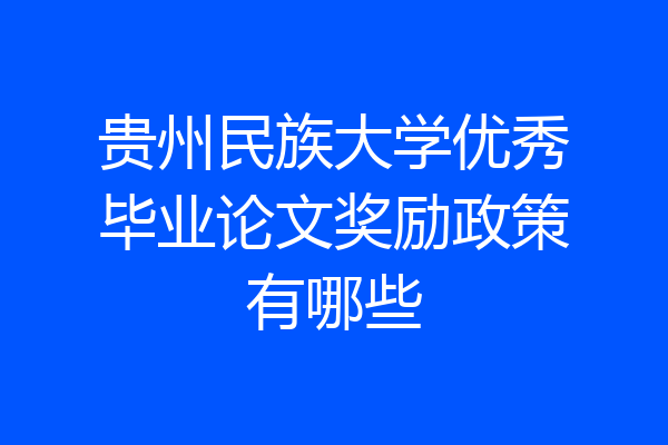贵州民族大学优秀毕业论文奖励政策有哪些