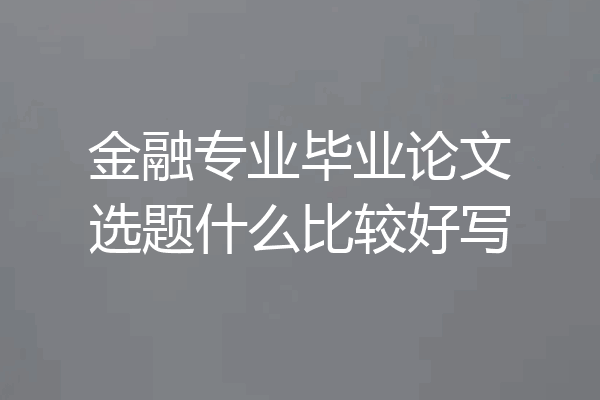 金融专业毕业论文选题什么比较好写