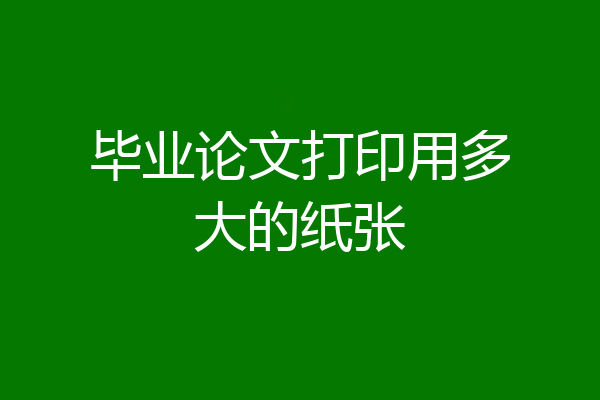 毕业论文打印用多大的纸张
