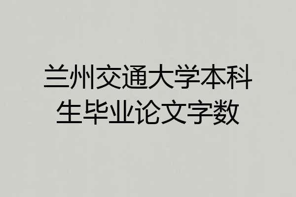 兰州交通大学本科生毕业论文字数