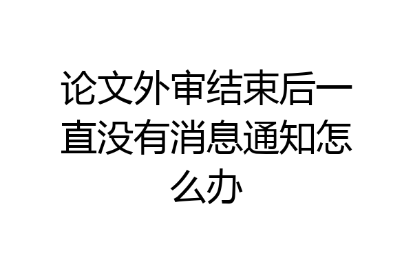 论文外审结束后一直没有消息通知怎么办
