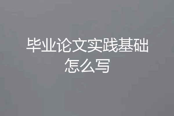 毕业论文实践基础怎么写