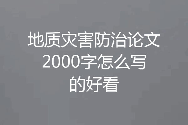 地质灾害防治论文2000字怎么写的好看