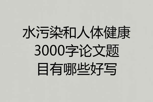 水污染和人体健康3000字论文题目有哪些好写