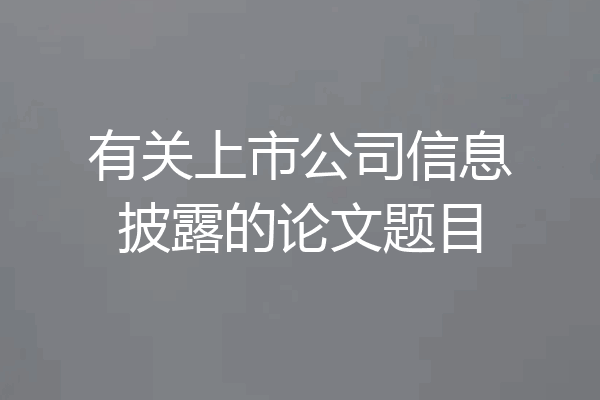 有关上市公司信息披露的论文题目