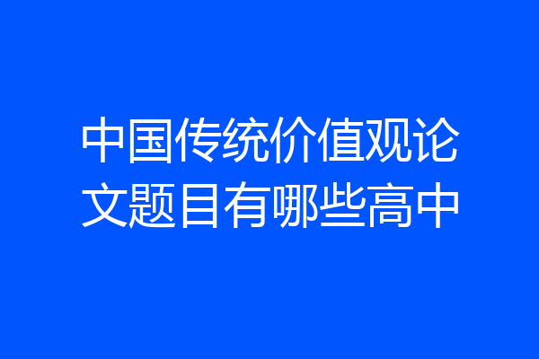 中国传统价值观论文题目有哪些高中