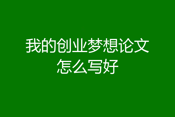我的创业梦想论文怎么写好