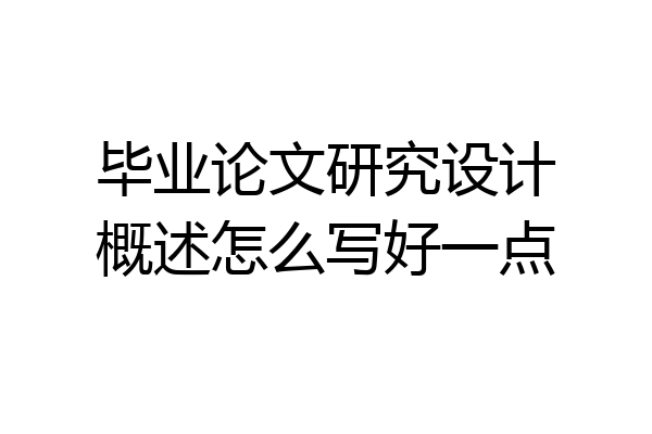 毕业论文研究设计概述怎么写好一点