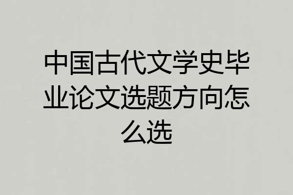 中国古代文学史毕业论文选题方向怎么选