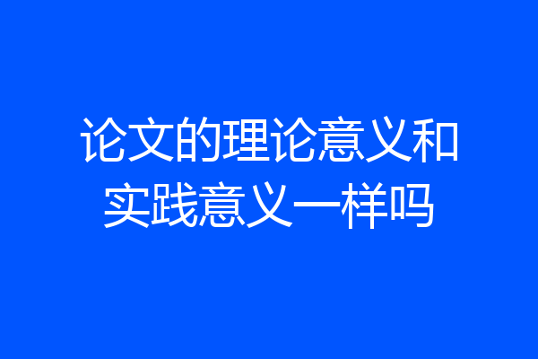 论文的理论意义和实践意义一样吗