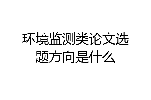 环境监测类论文选题方向是什么