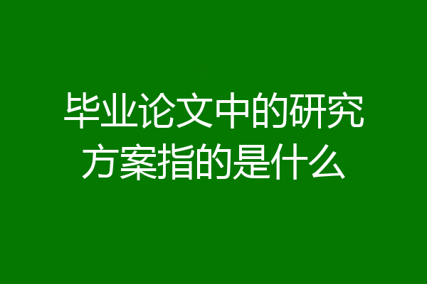 毕业论文中的研究方案指的是什么