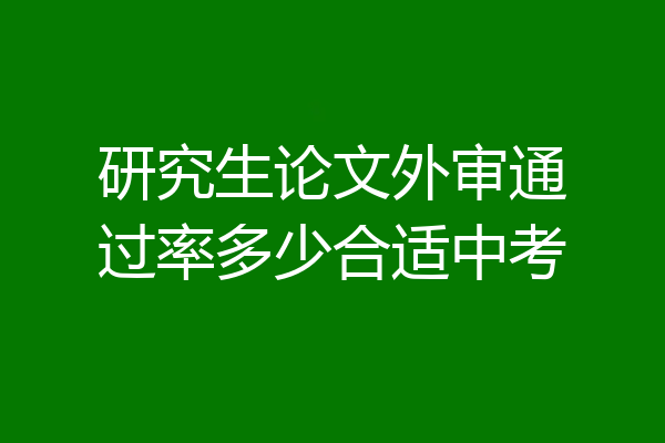 研究生论文外审通过率多少合适中考