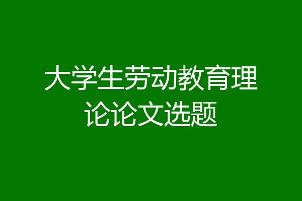 大学生劳动教育理论论文选题
