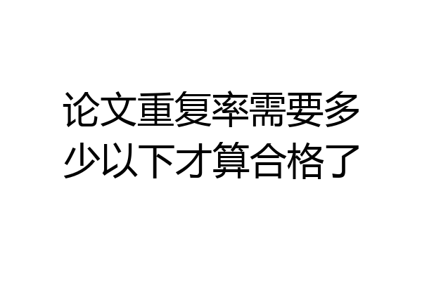论文重复率需要多少以下才算合格了