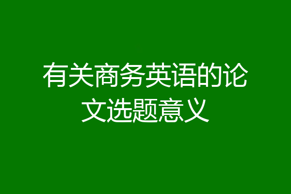 有关商务英语的论文选题意义