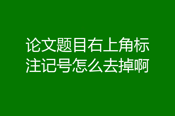 论文题目右上角标注记号怎么去掉啊