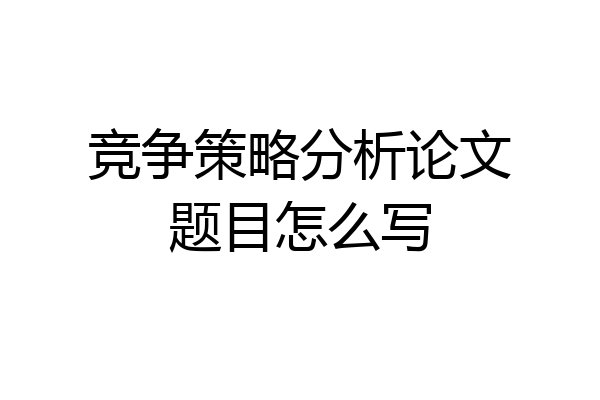 竞争策略分析论文题目怎么写