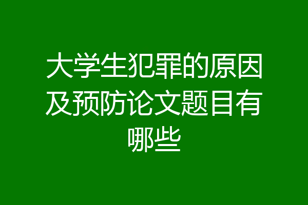 大学生犯罪的原因及预防论文题目有哪些