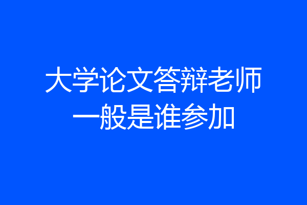 大学论文答辩老师一般是谁参加