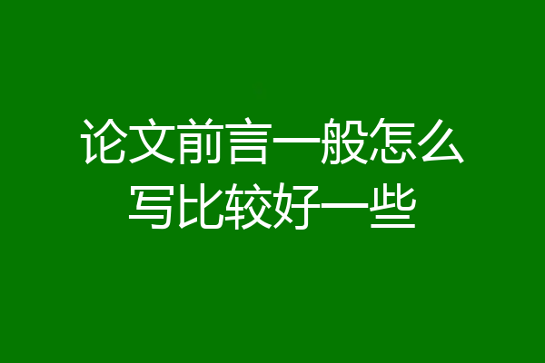 论文前言一般怎么写比较好一些