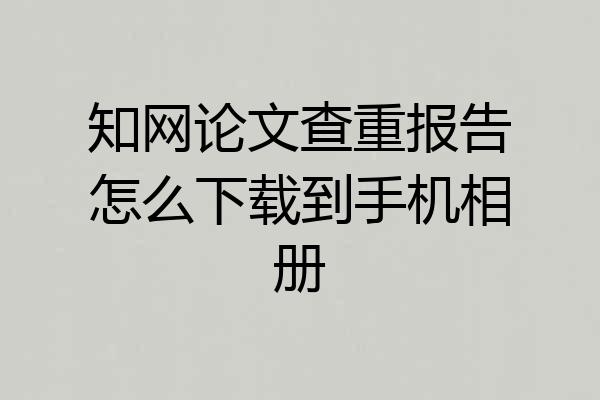 知网论文查重报告怎么下载到手机相册