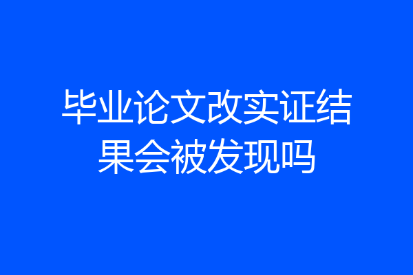 毕业论文改实证结果会被发现吗