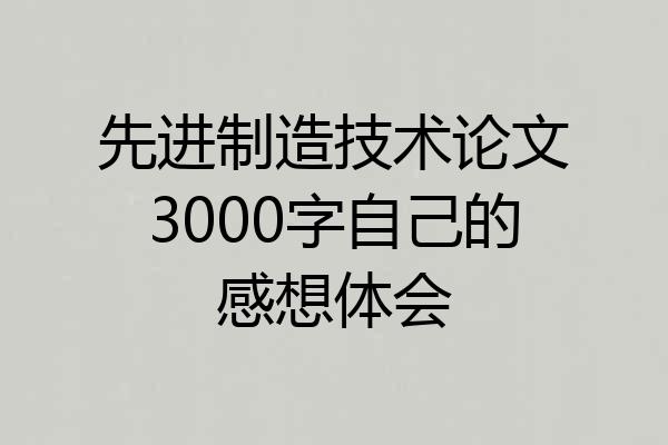 先进制造技术论文3000字自己的感想体会